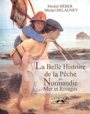 La Belle Histoire de la Pêche en Normandie (Mer et Rivages) ... racontée par la carte postale ancienne ... et sa gastronomie | Hébert, Michel