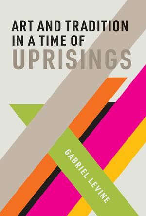 Art and Tradition in a Time of Uprisings | Levine, Gabriel