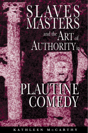 Slaves, Masters, and the Art of Authority in Plautine Comedy | Mccarthy, Kathleen