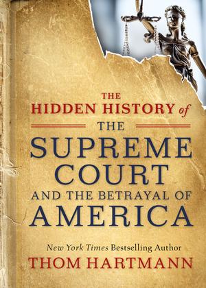 The Hidden History of the Supreme Court and the Betrayal of America | Hartmann, Thom