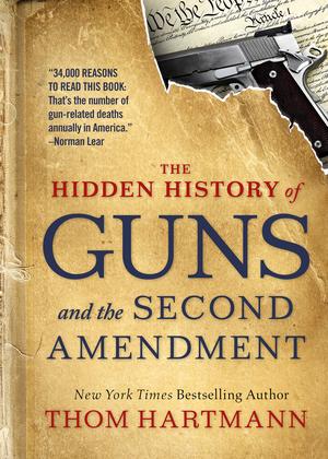 The Hidden History of Guns and the Second Amendment | Hartmann, Thom