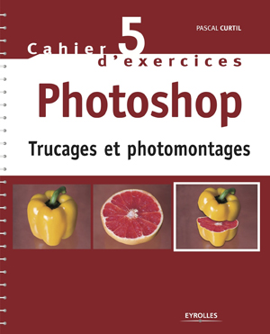 Cahier n°5 d'exercices Photoshop - Trucages et photomontages | Curtil, Pascal