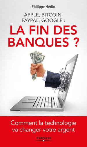 Apple, Bitcoin, Paypal, Google : La Fin des banques ? | Herlin, Philippe