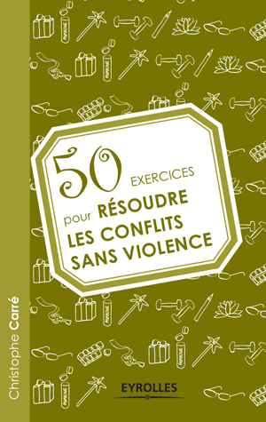 50 exercices pour résoudre les conflits sans violence | Carré, Christophe