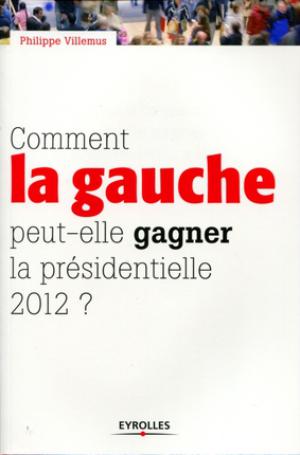 Comment la gauche peut-elle gagner la présidentielle 2012 ? | Villemus, Philippe