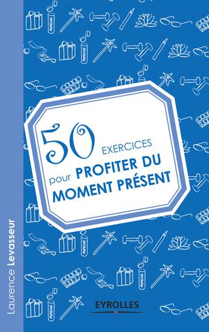 50 exercices pour profiter du moment présent | Levasseur, Laurence
