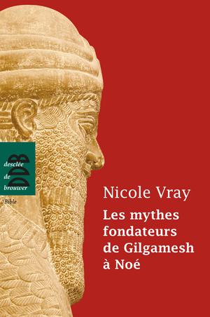 Les mythes fondateurs de Gilgamesh à Noé | Vray, Nicole
