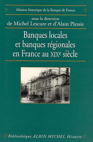 Banques locales et banques régionales en France au XIXe siècle | Lescure, Michel