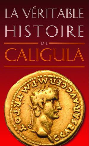 La Véritable Histoire de Caligula | Malye, Jean