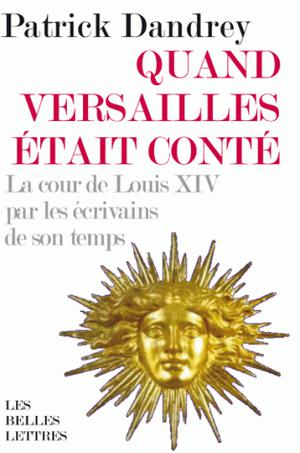Quand Versailles était conté... La cour de Louis XIV par les écrivains de son temps | Dandrey, Patrick