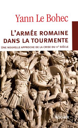 L'armée romaine dans la tourmente. Une nouvelle approche de la crise du IIIe siècle | Le Bohec, Yann
