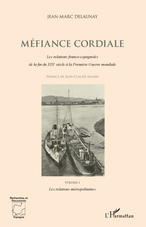 Méfiance cordiale. Les relations franco-espagnoles de la fin du XIXe siècle à la Première Guerre mondiale (Volume 1) | Delaunay, Jean-Marc