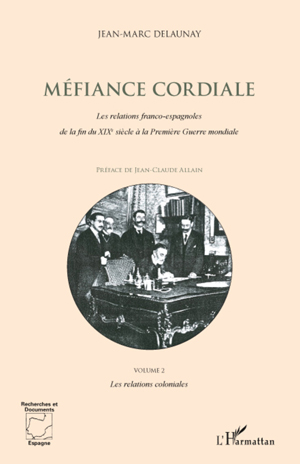 Méfiance Cordiale. Les relations franco-espagnoles de la fin du XIXe siècle à la première Guerre mondiale (Volume 2) | Delaunay, Jean-Marc