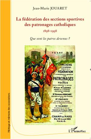 La fédération des sections sportives des patronages catholiques (1898-1998) | Jouaret, Jean-Marie