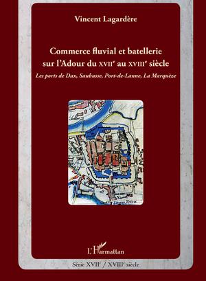 Commerce fluvial et batellerie sur l'Adour du XVIIe siècle au XVIIIe siècle | Lagardère, Vincent