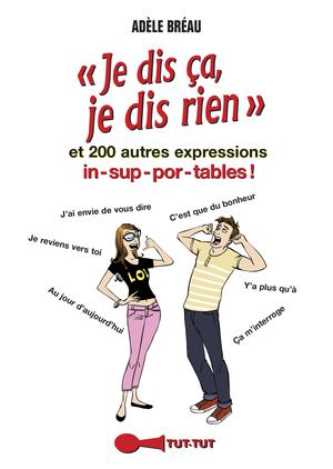 Je dis ça, je dis rien et 200 autres expressions in-sup-por-tables ! | Bréau, Adèle