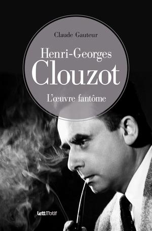 Henri-Georges Clouzot, l’œuvre fantôme | Gauteur, Claude