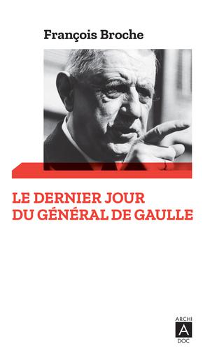 Le dernier jour du général de Gaulle | Broche, François