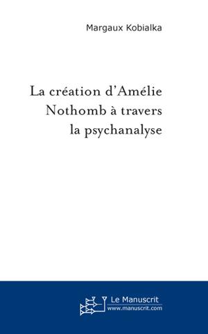 La création d'Amélie Nothomb à travers la psychanalyse | Kobialka, Margaux