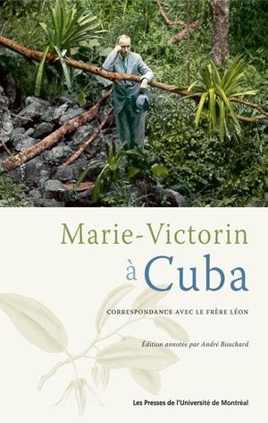 Marie-Victorin à Cuba. Correspondance avec le frère Léon | Bouchard, André