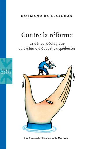 Contre la réforme. La dérive idéologique du système d’éducation québécois | Baillargeon, Normand