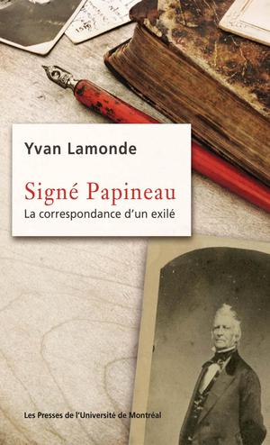 Signé Papineau. La correspondance d'un exilé | Lamonde, Yvan