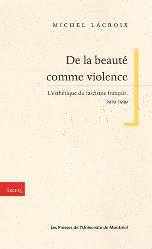 De la beauté comme violence. L'esthétique du fascisme français, 1919-1939 | Lacroix, Michel