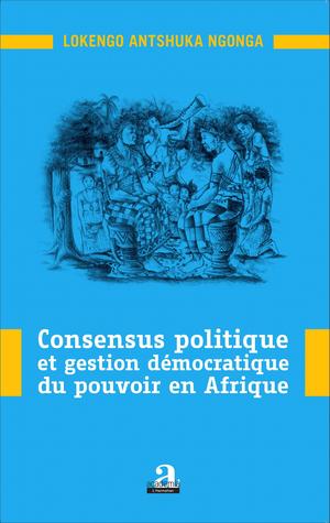 Consensus politique et gestion démocratique du pouvoir en Afrique | Ngonga, Lokengo Antshuka