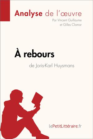 À rebours de Joris-Karl Huysmans (Analyse de l'oeuvre) | Guillaume, Vincent