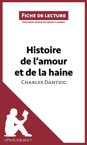 Histoire de l'amour et de la haine de Charles Dantzig (Fiche de lecture) | Lepetitlitteraire