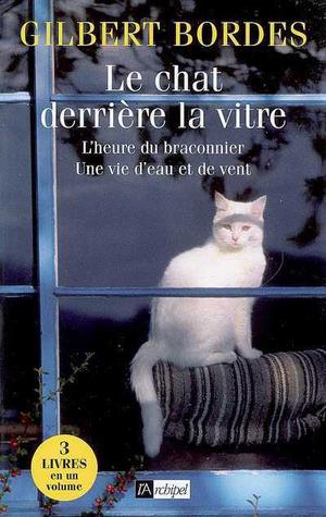 Le chat derrière la vitre - L'heure du braconnier - Une vie d'eau et de vent | Bordes, Gilbert