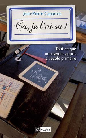 Ca, je l'ai su ! Tout ce que vous avez appris à l'école primaire | Caparros, Jean-Pierre