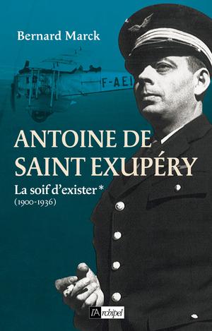 Antoine de Saint-Exupéry, la soif d'exister (1900-1936) | Marck, Bernard