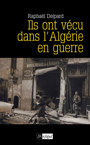 Ils ont vécu dans l'Algérie en guerre | Delpard, Raphaël