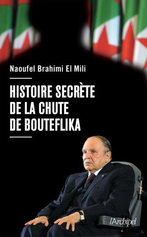 Histoire secrète de la chute de Bouteflika | Brahimi el Mili, Naoufel