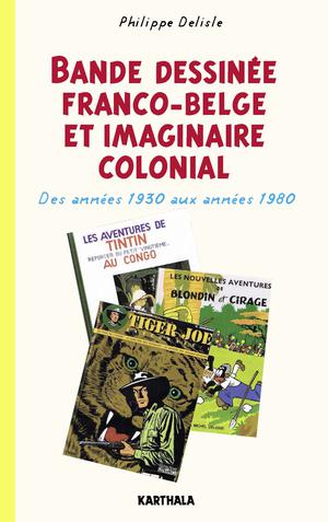 Bande dessinée franco-belge et imaginaire colonial - Des années 1930 aux années 1980 | Delisle, Philippe