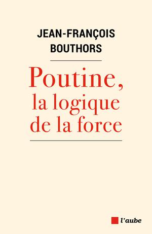 Poutine, la logique de la force | Bouthors, Jean-François