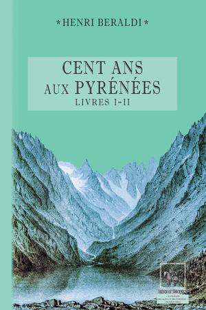 Cents Ans aux Pyrénées (Livres 1 et 2) | Beraldi, Henri