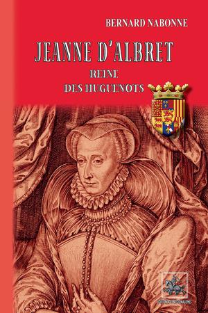 Jeanne d'Albret reine des Huguenots | Nabonne, Bernard