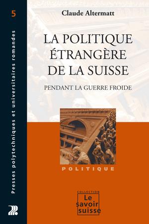 La politique étrangère de la Suisse pendant la Guerre froide | Altermatt, Claude