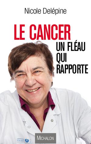 Le cancer, un fléau qui rapporte | Delépine, Nicole