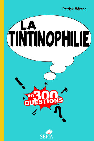 LA TINTINOPHILIE EN 300 QUESTIONS | Mérand, Patrick