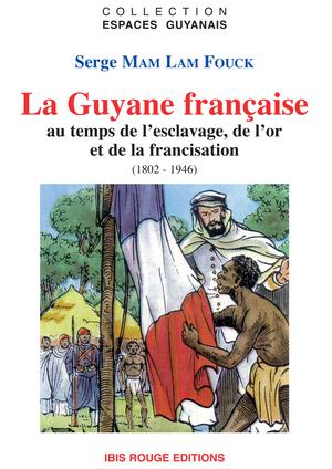 La Guyane française au temps de l'or, de l'esclavage, de la francisation (1802 - 1946) | Mam Lam Fouck, Serge