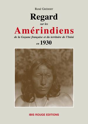 Regard sur les Amérindiens de la Guyane française du territoire de l'Inini en 1930 | Grébert, René