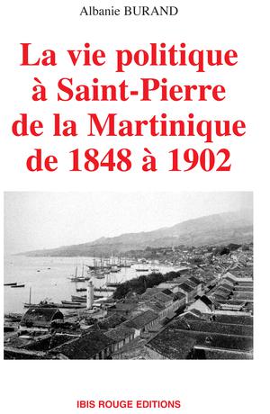 La vie politique à Saint-Pierre de la Martinique de 1848 à 1902 | Burand, Albanie