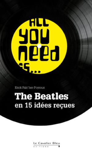All you need is ... The Beatles en 15 idées reçues | Falc'her-Poyroux, Erick