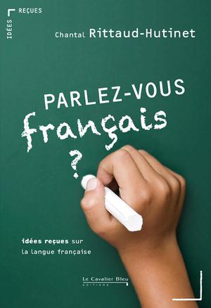 Parlez-vous français ? Idées reçues sur la langue française | Rittaud-Hutinet, Chantal
