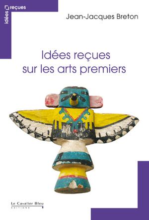 Idées reçues sur les arts premiers | Breton, Jean-Jacques