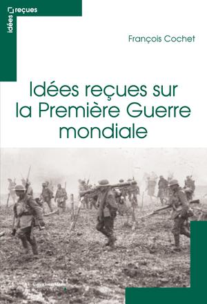 Idées reçues sur la Première Guerre mondiale | Cochet, François