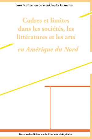 Cadres et limites dans les sociétés, les littératures et les arts en Amérique du Nord | Grandjeat, Yves-Charles